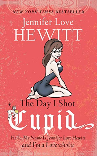 The Day I Shot Cupid: Hello, My Name Is Jennifer Love Hewitt and I'm a Love-aholic von Hachette